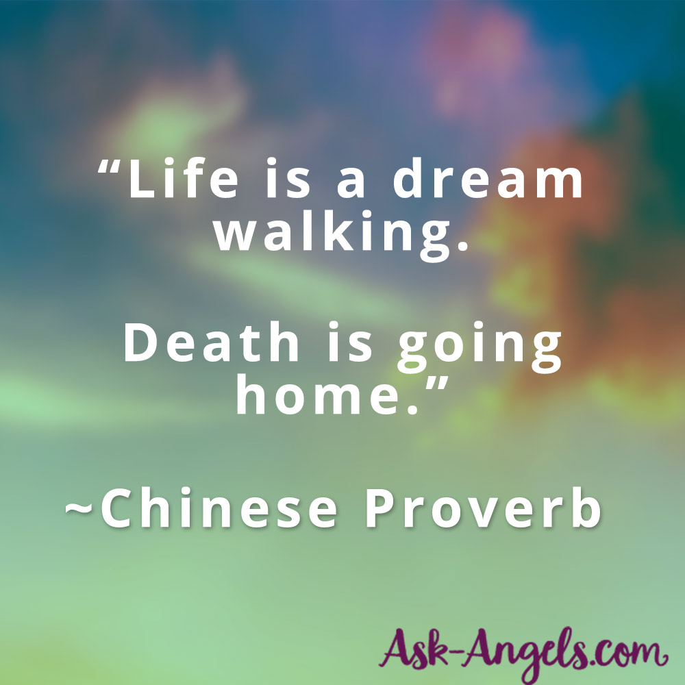 Life is a dream walking. Death is going home. Chinese Proverb