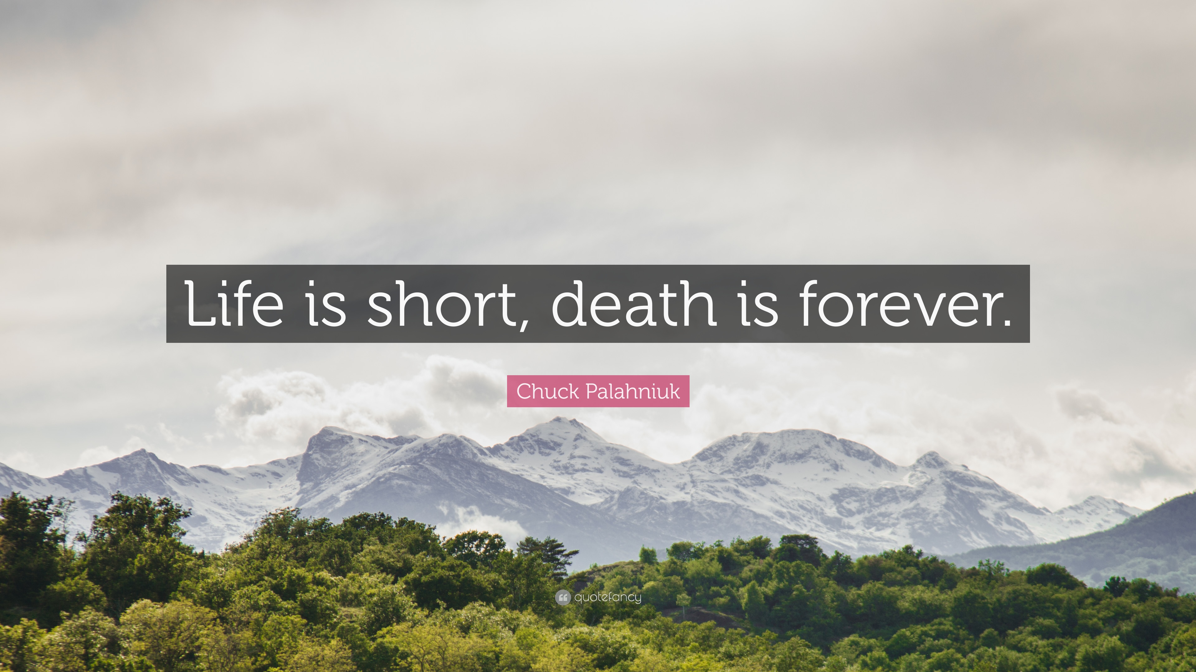 Life is short, death is forever. Chuck Palahniuk