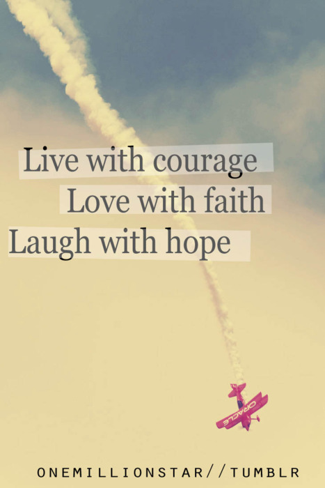 Live with courage love with faith laugh with hope