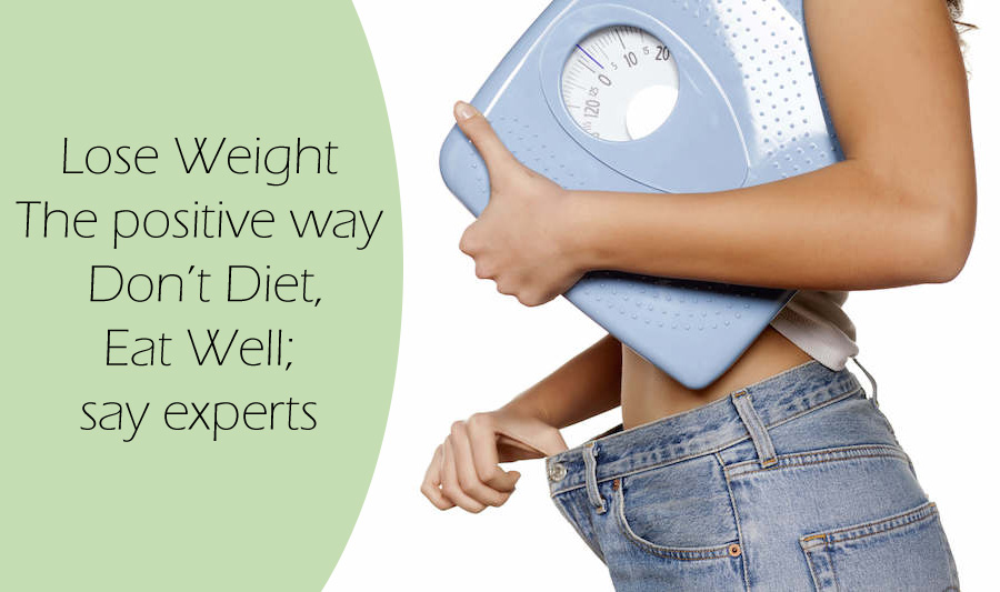Lose Weight The Positive Way:  Don’t Diet, Eat Well; Say Experts