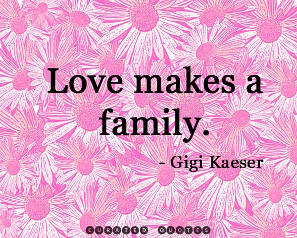 Love makes a family. Gigi Kaeser