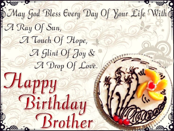 May God bless every day of your life with a ray of sun, a touch of hope, a glint of joy and a drop of love. Happy Birthday brother