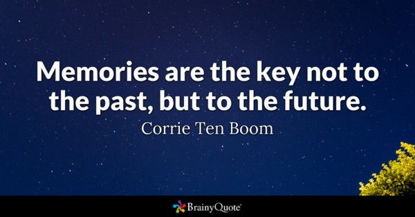 Memories are the key not to the past, but to the future. Corrie Ten Boom