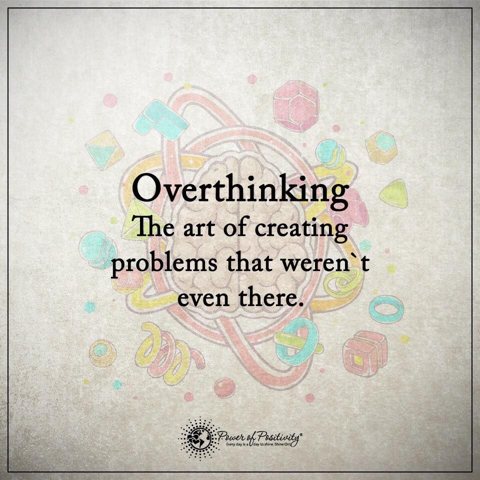 Overthinking – The art of creating problems that weren’t there.