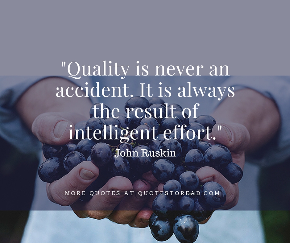 Quality is never an accident it is always the result of intelligent effort – John Ruskin