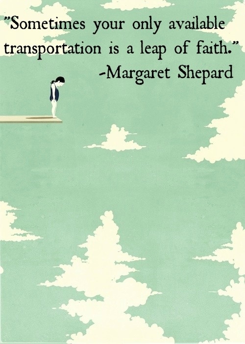 Sometimes your only available transporation is a leap of faith. Margaret Shepard