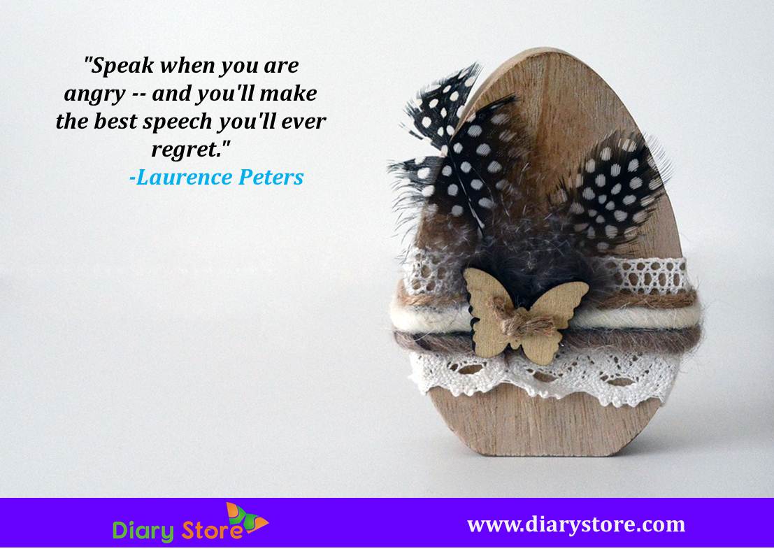 Speak when you are angry and you’ll make the best speech you’ll ever regret – Laurence Peters