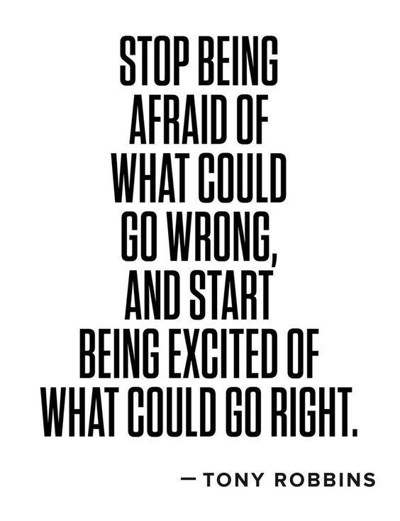 Stop being afraid of what could go wrong, and start being excited of what could go right. Tony Robbins