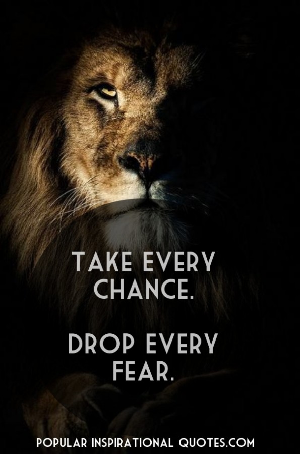 Take every chance drop every fear.