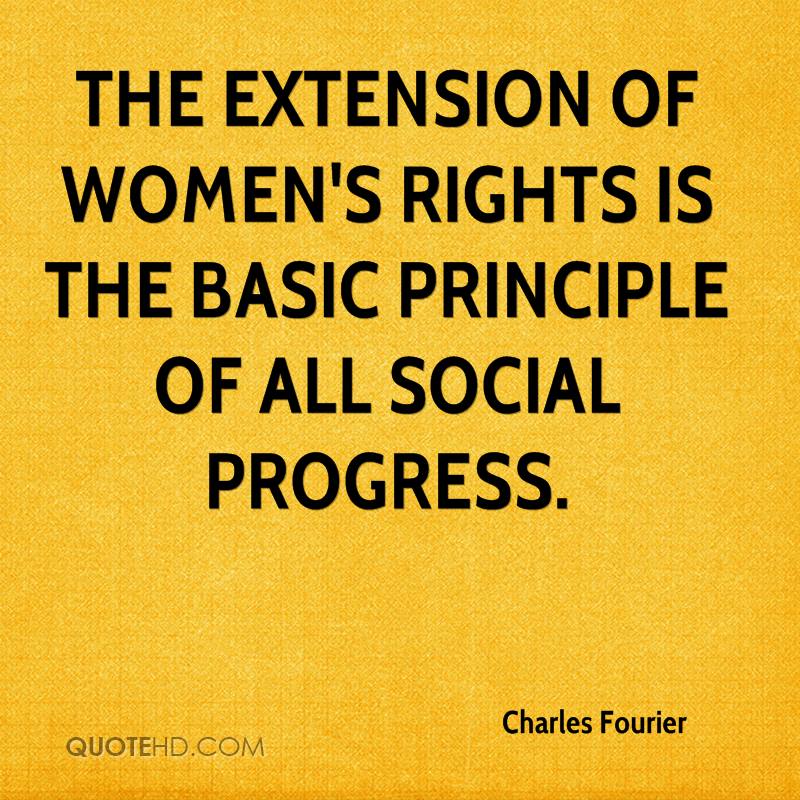 The extension of women’s rights is the basic principle of all social progress. charles Fourier