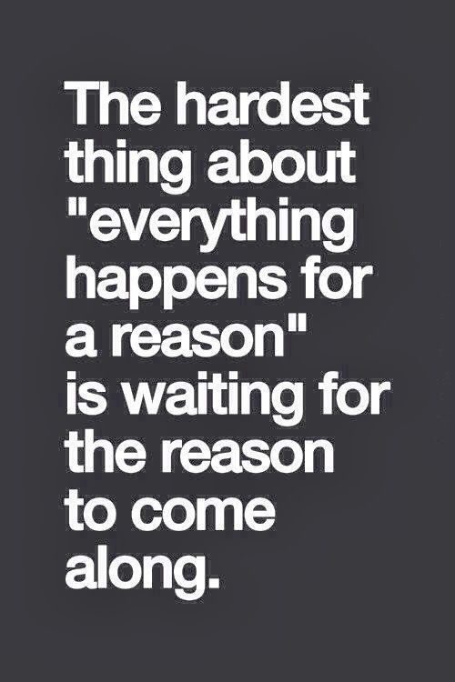 The hardest thing about everything happens for a reason is waiting for that reason to come along. Karen Salmansohn