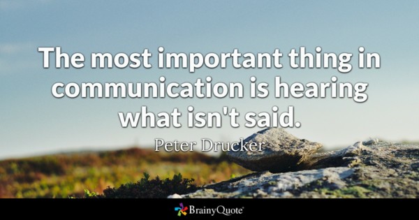 The most important thing in communication is hearing what isn’t said – Peter Drucker