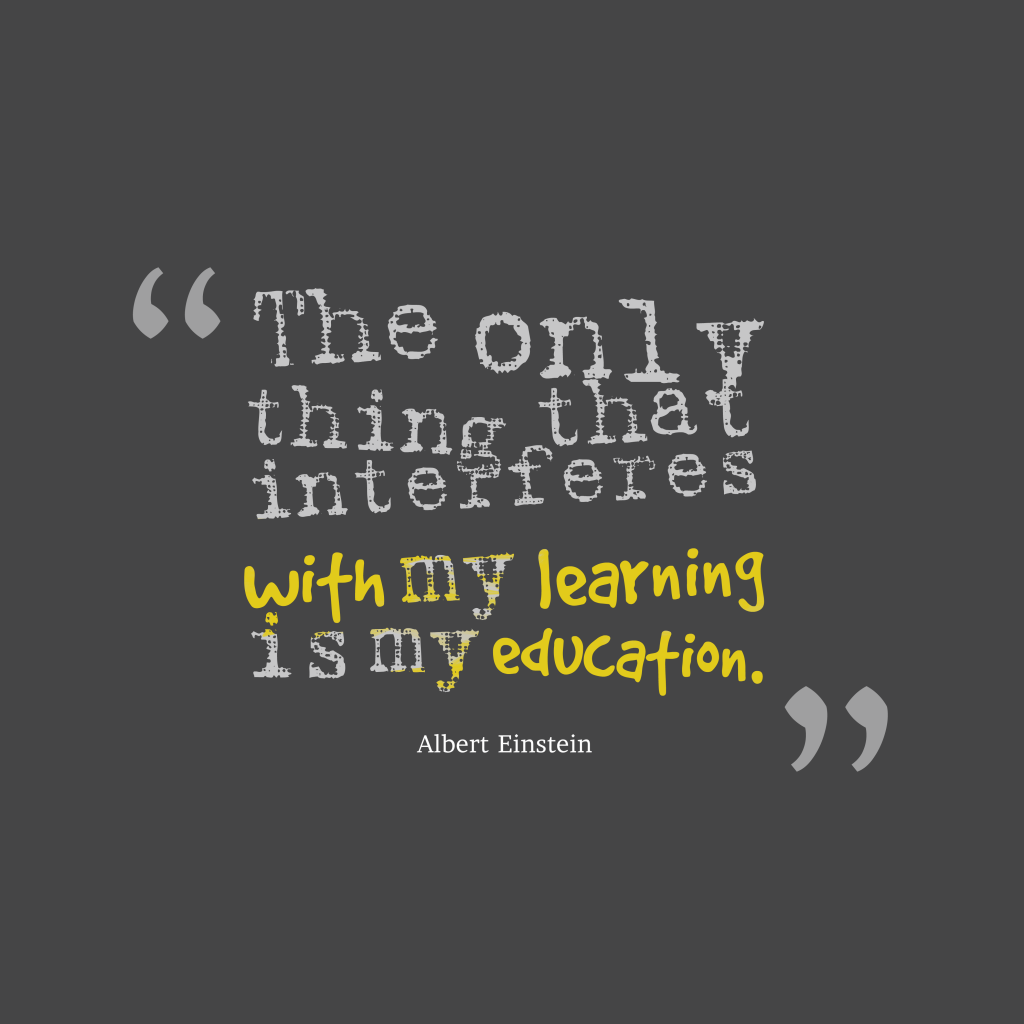 The only thing that interferes with my learning is my education. Albert Einstein