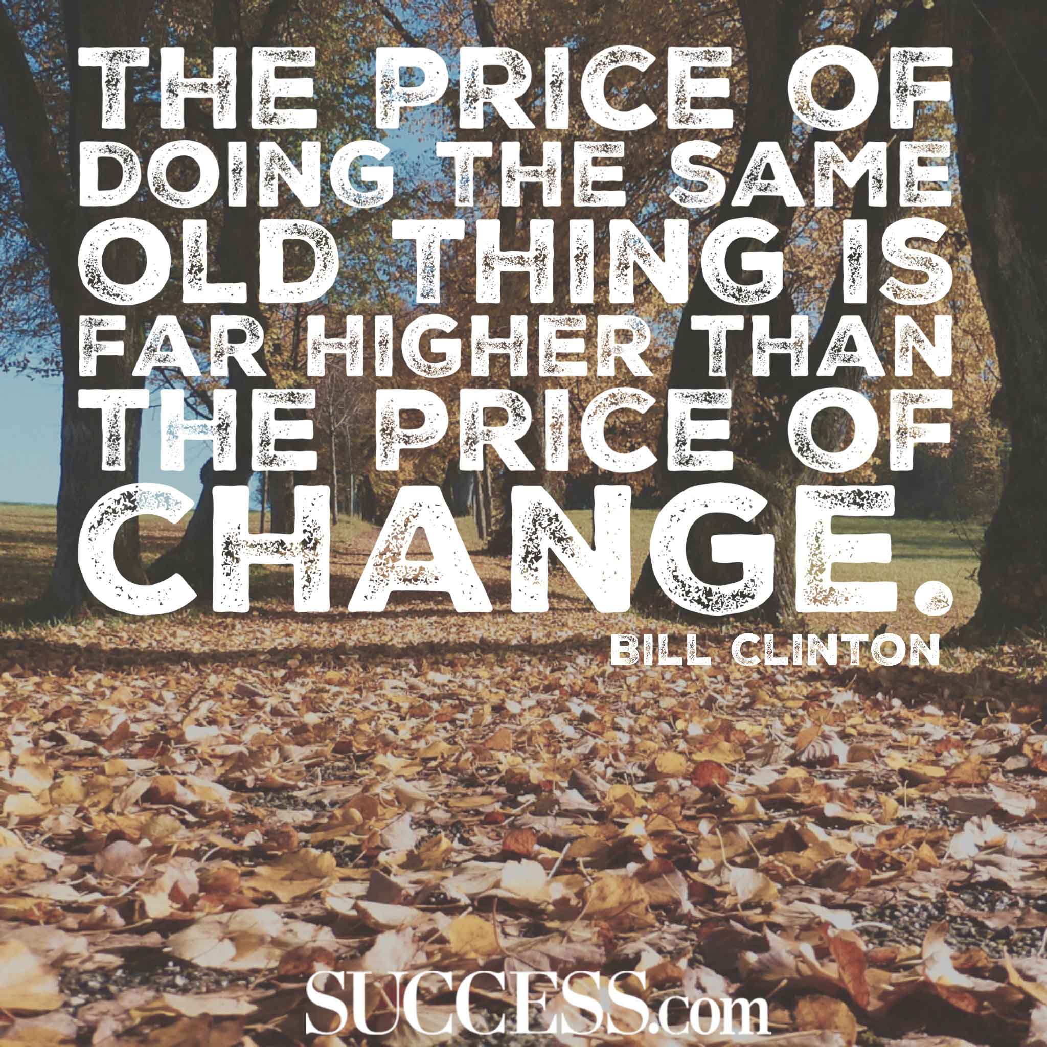 The price of doing the same old thing is far higher than the price of change. Bill Clinton