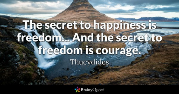 The secret to happiness is freedom… And the secret to freedom is courage. Thucydides