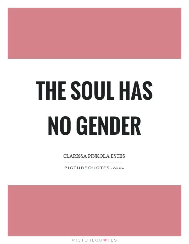 The soul has no gender. Clarissa Pinkola Estes