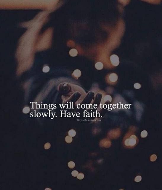 Things will come together slowly. Have faith