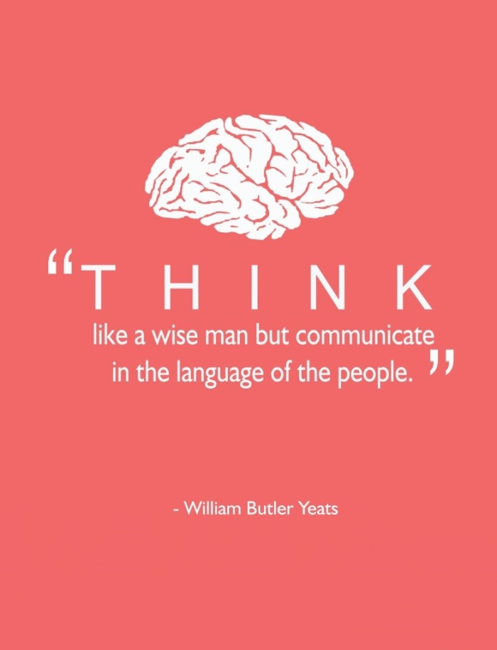 Think like a wise man but communicate in the language of the people – William Butler Yeats