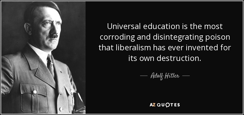 Universal education is the most corroding and disintegrating poison that liberalism has ever invented for its own destruction. Adolf Hitler