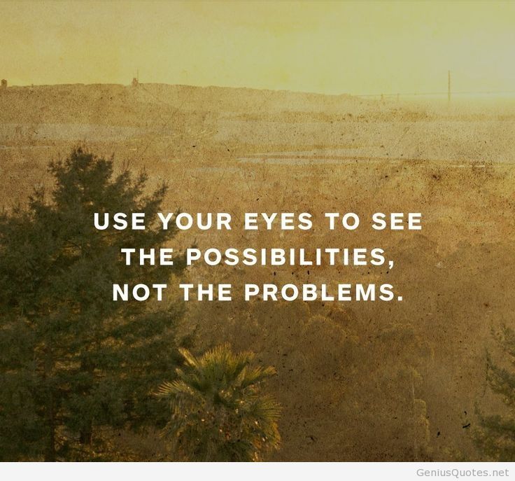 Use your eyes to see the possibilities not the problems