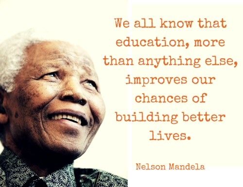 We all know that education, more than anything else, improves our chances of building better lives. Nelson Mandela