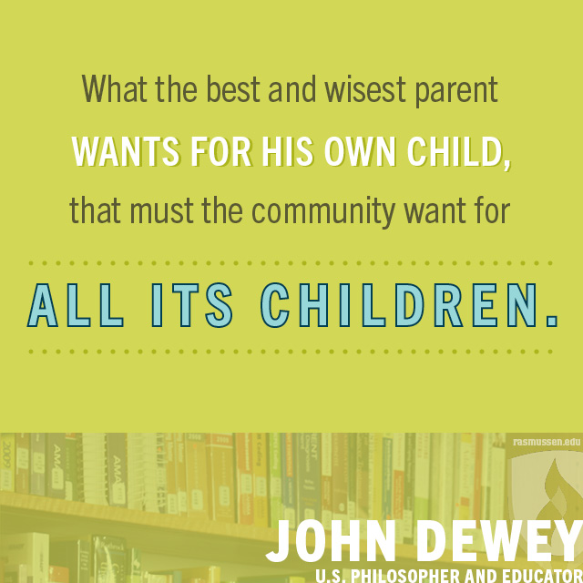What the best and wisest parent wants for his own child, that must the community want for all its children. John Dewey
