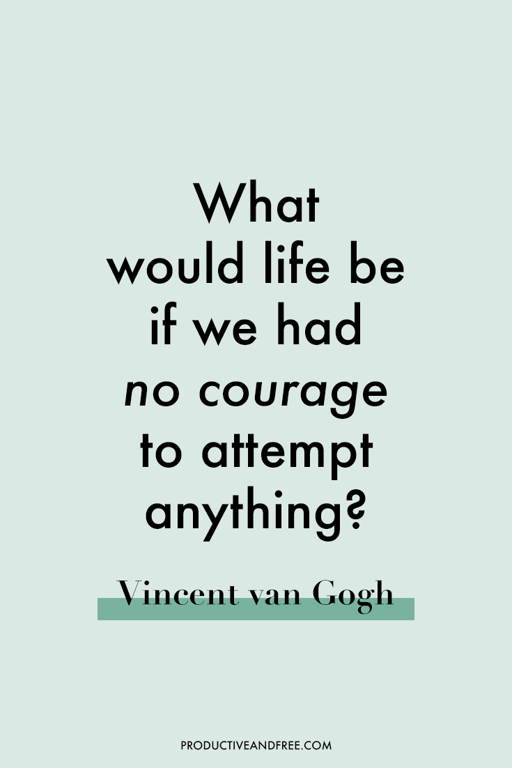 What would life be if we had no courage to attempt anything. Vincent Van Gogh