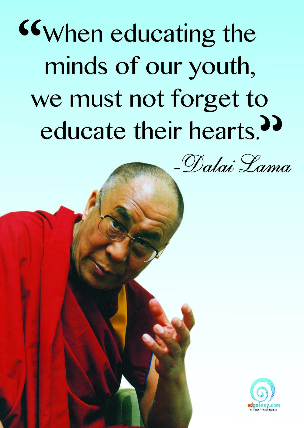 When educating the minds of our youth, we must not forget to educate their hearts. Dalai Lama