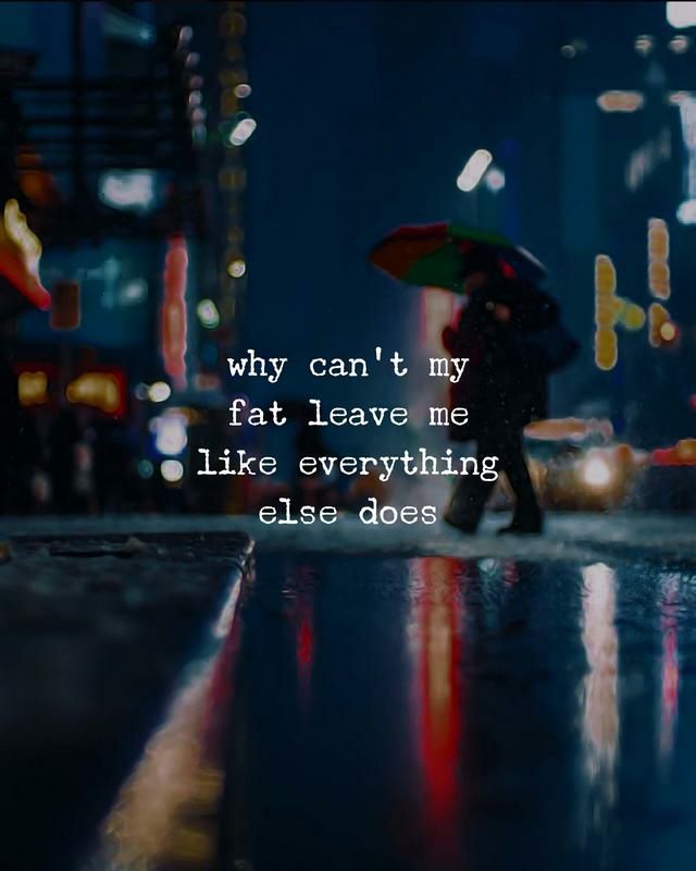 Why can’t my fat leave me like everything else does.