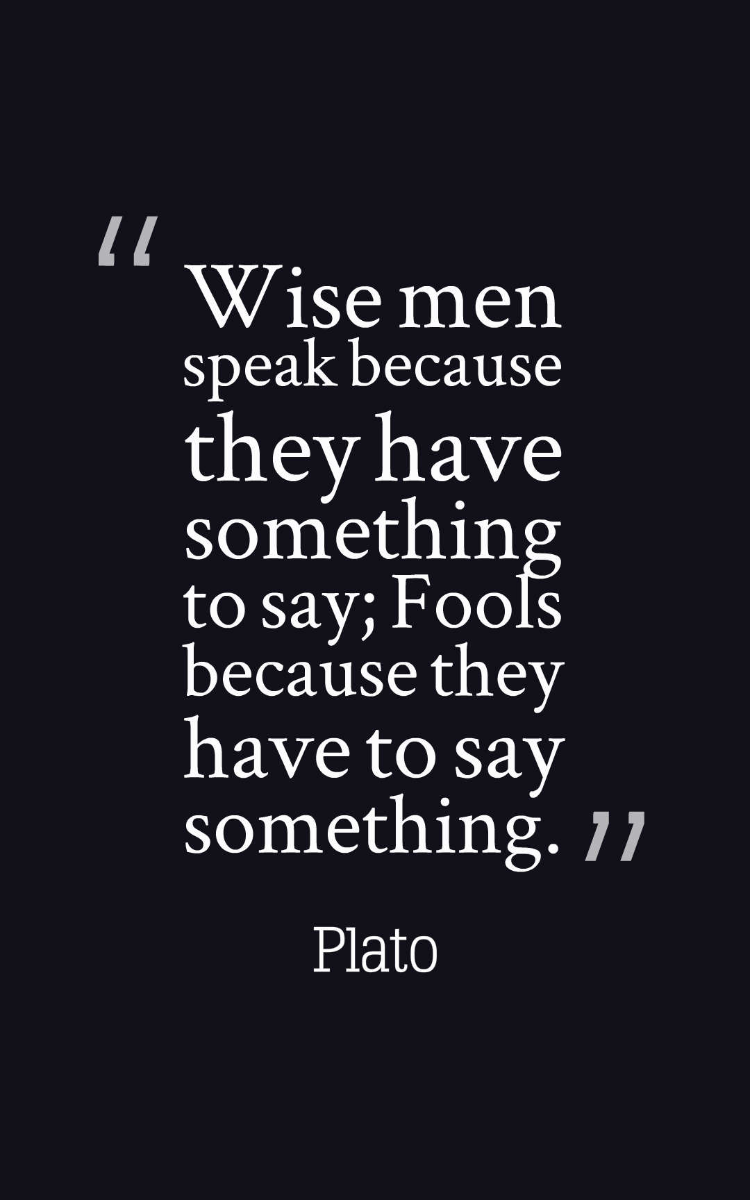 Wise men speak because they have something to say; Fools because they have to say somehting – Plato
