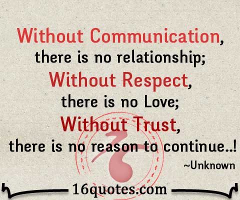 Without Communication, there is no relationship without respect there is no love without trust there is no reason to continue…