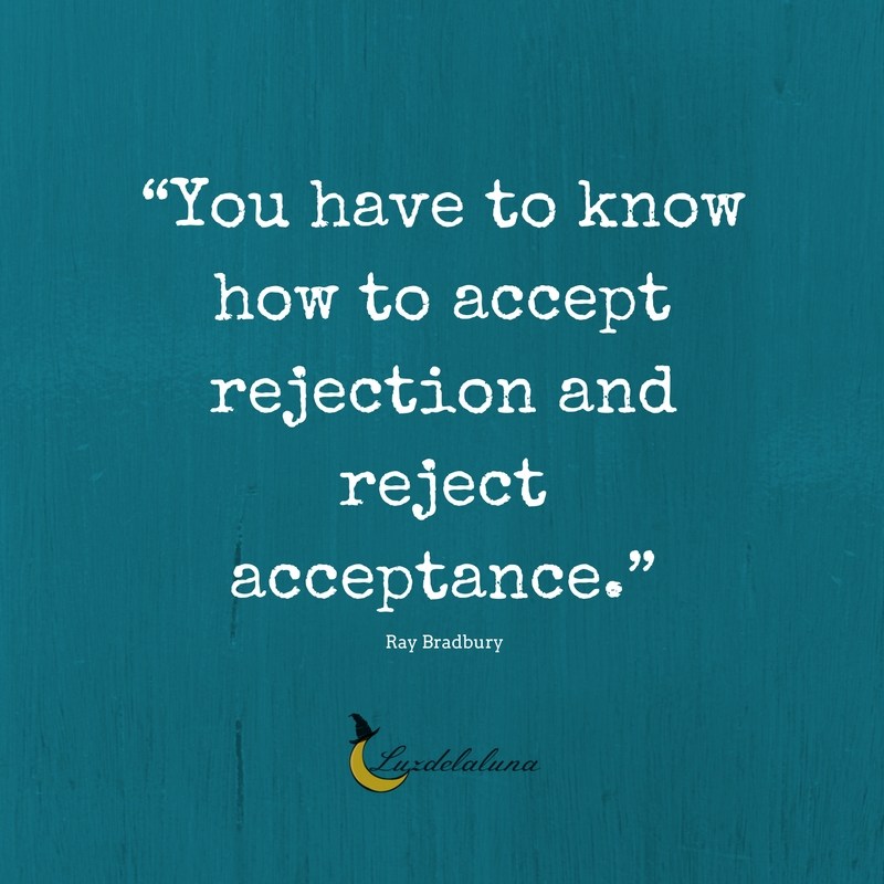 You have to know how to accept rejection and reject acceptance. Ray Bradbury