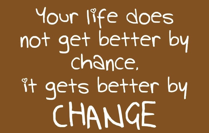 Your life does not get better by chance, it gets better by change. Jim Rohn
