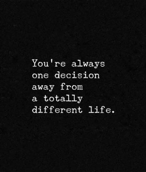 You’re always one decision away from a totally different life
