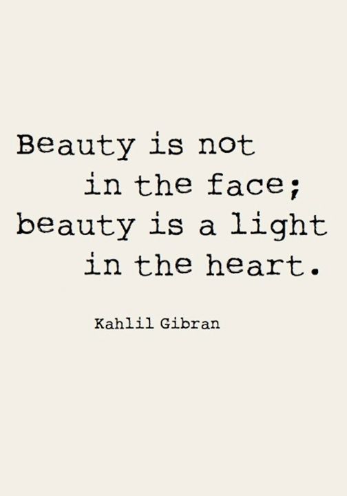 beauty is not in the face, beauty is a light in the heart. Kahlil Gibran