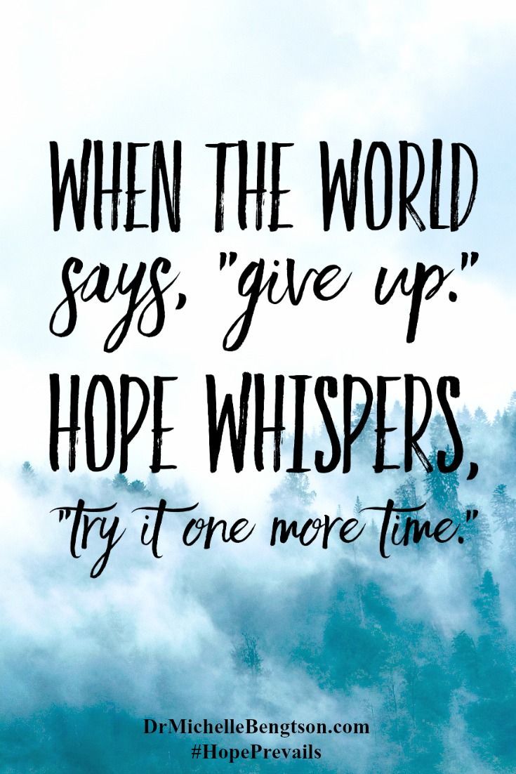 when the world says give up. Hope whispers, try it one more time.