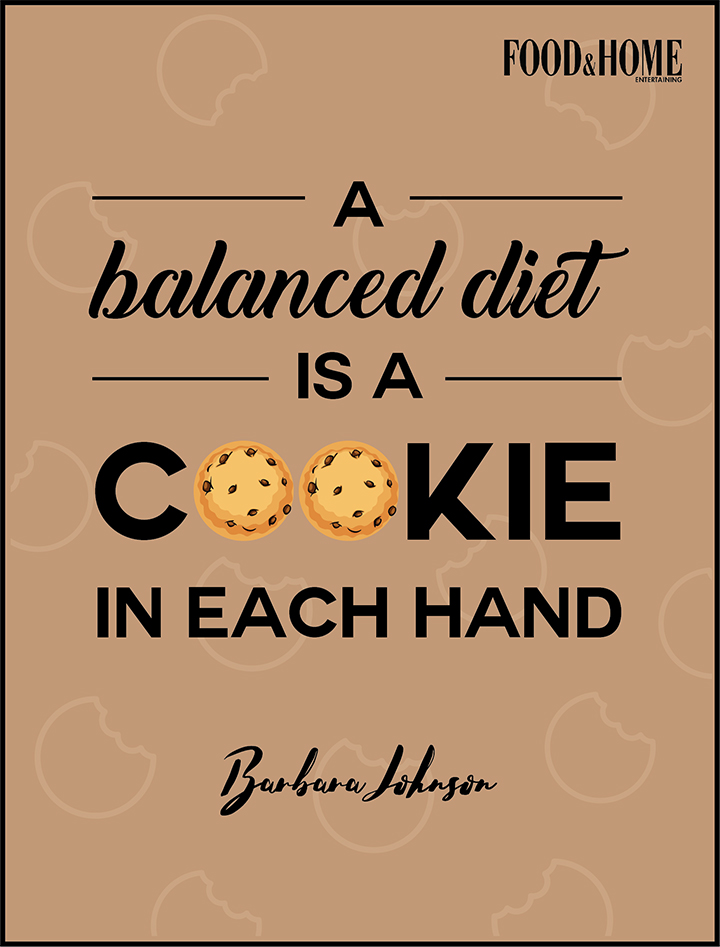 A balanced diet is a cookie in each hand. Barbara Johnson