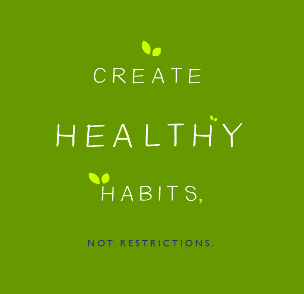 Create healthy habits, not restrictions