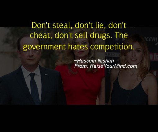 Don’t steal, don’t lie, don’t cheat, don’t sell drugs. The government hates competition – Hussein Nishah