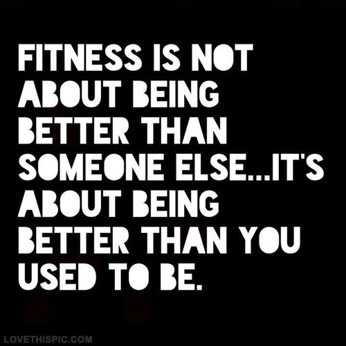 Fitness is not about being better than someone else… It’s about being better than you used to be. Khloe Kardashian
