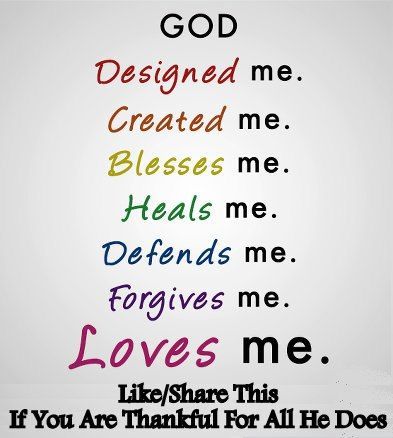 God Designed Me. Created Me. Blesses Me. Heals Me. defends me. forgives me. loves me.