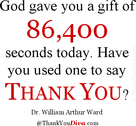 God gave you a gift of 86,400 seconds today. Have you used one to say thank you. Dr. William Arthur Ward