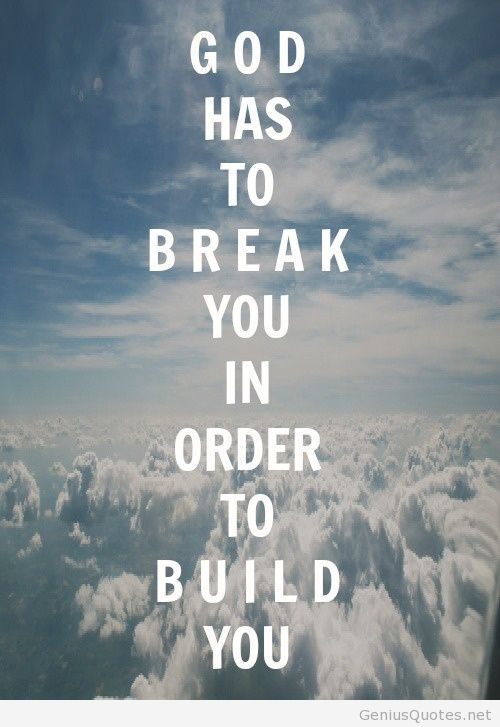 God has to break you in order to build you