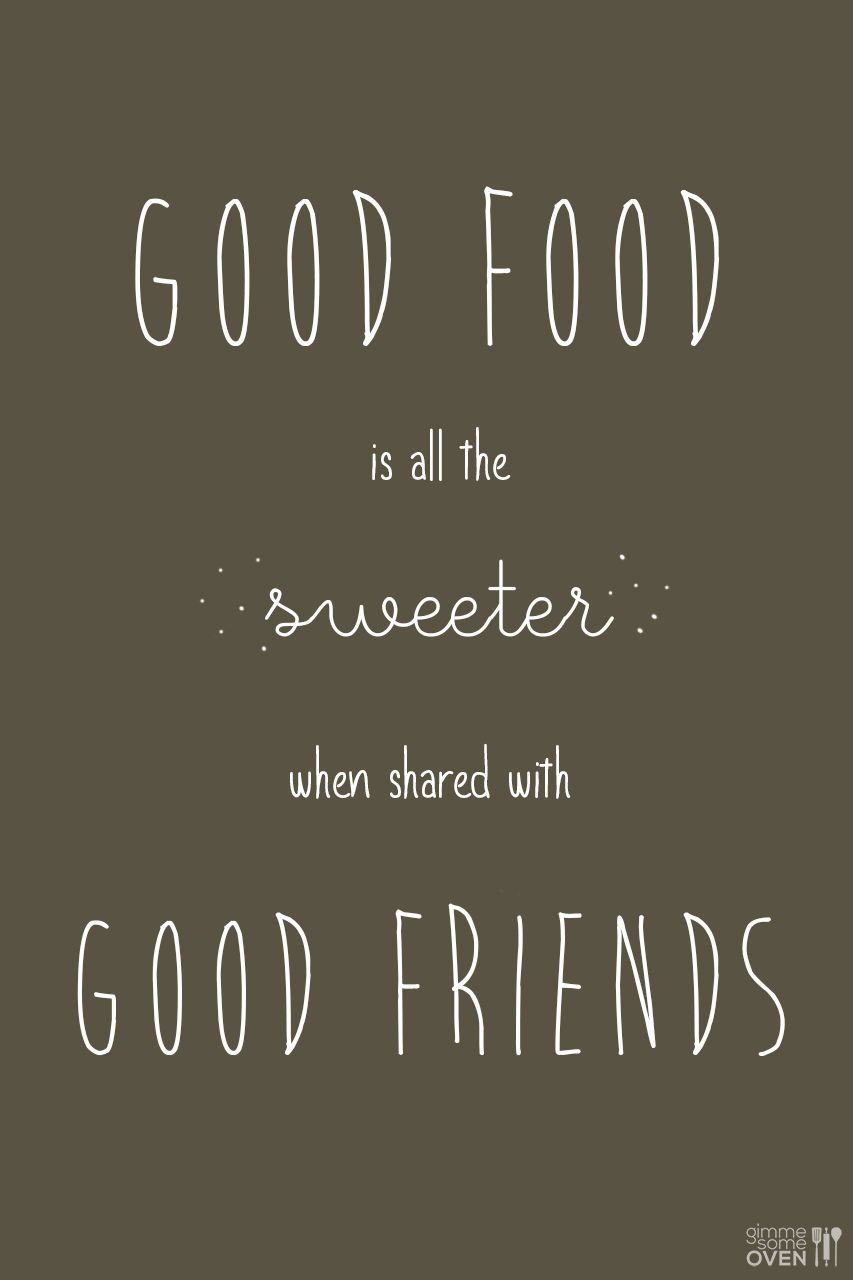 Good food is all the sweeter when shared with good friends