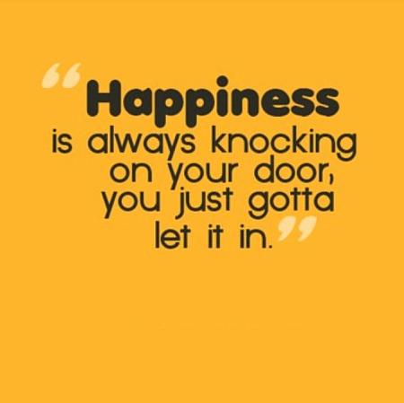 Happiness is always knocking on your door, you just gotta let it in.