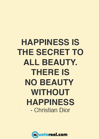 Happiness is the secret to all beauty. There is no beauty without happiness. Christian Dior