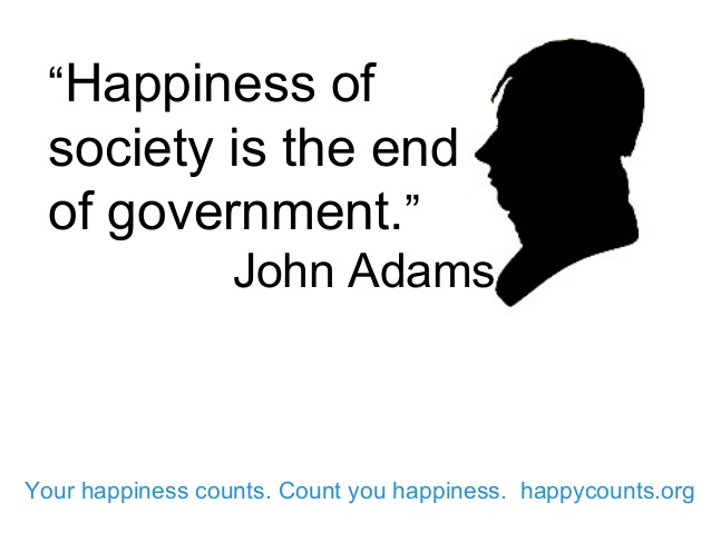 Happiness of society is the end of government – John Adams