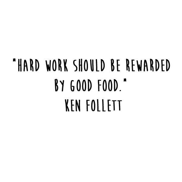 Hard work should be rewarded by good food. Ken Follet