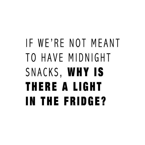 If we’re not meant to have midnight snacks, why is there a light in the fridge