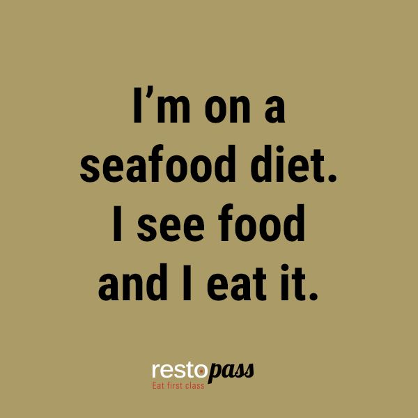 I’m on a seafood diet. I see food and i eat it